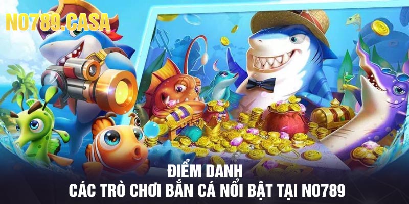 Điểm danh các trò chơi bắn cá nổi bật tại No789