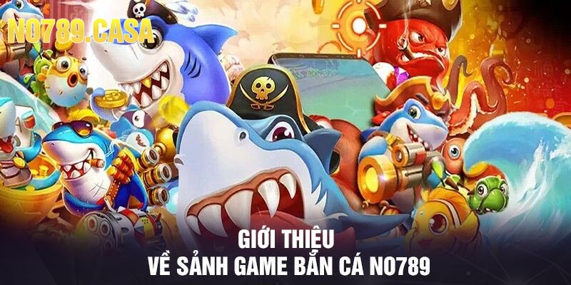 Giới thiệu về sảnh game bắn cá No789