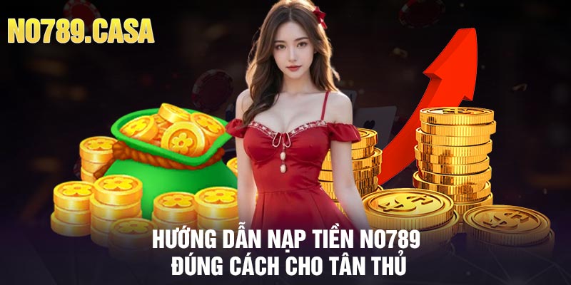 Hướng Dẫn Nạp Tiền No789 Đúng Cách Cho Tân Thủ