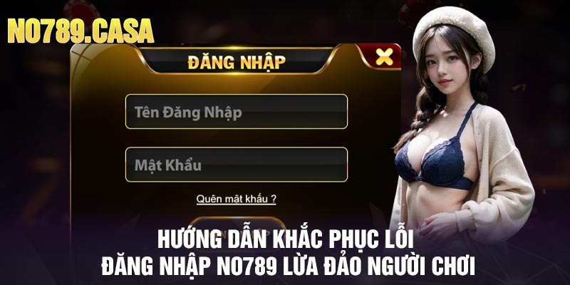 Hướng dẫn khắc phục lỗi đăng nhập No789 lừa đảo người chơi