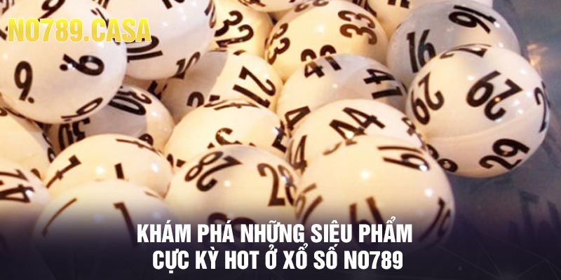 Khám phá những siêu phẩm cực kỳ hot ở xổ số No789