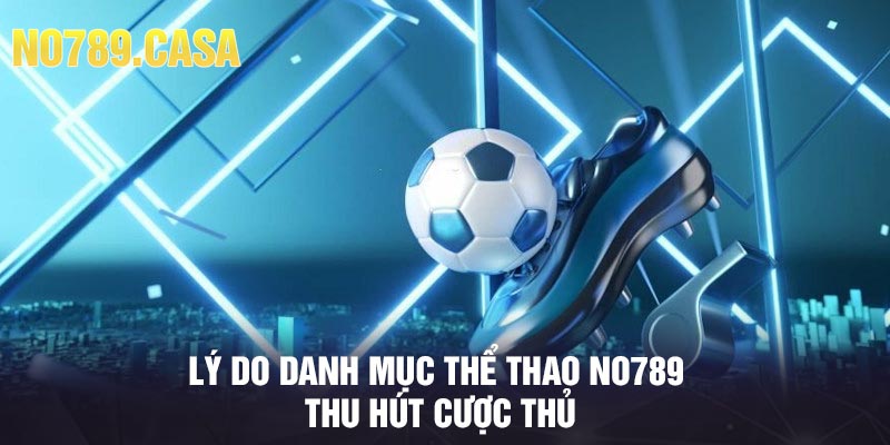 Lý do danh mục thể thao No789 thu hút cược thủ