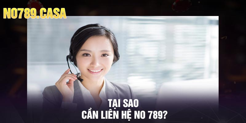 Tại sao cần liên hệ No 789?