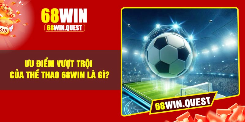 Ưu điểm vượt trội của thể thao 68Win là gì?