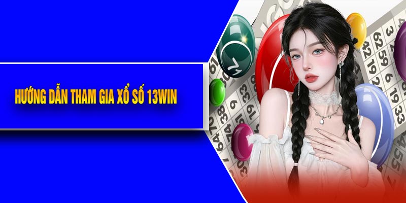 Hướng Dẫn Tham Gia Xổ Số 13Win